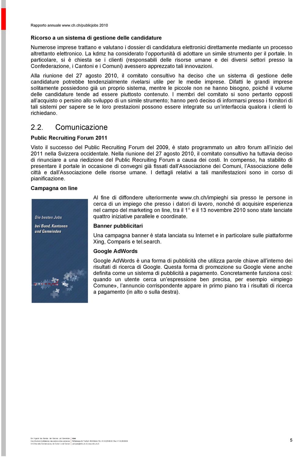 In particolare, si è chiesta se i clienti (responsabili delle risorse umane e dei diversi settori presso la Confederazione, i Cantoni e i Comuni) avessero apprezzato tali innovazioni.