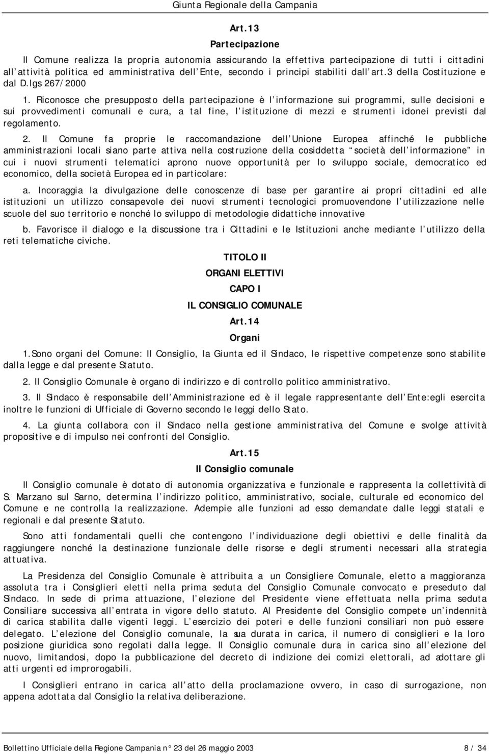 Riconosce che presupposto della partecipazione è l informazione sui programmi, sulle decisioni e sui provvedimenti comunali e cura, a tal fine, l istituzione di mezzi e strumenti idonei previsti dal