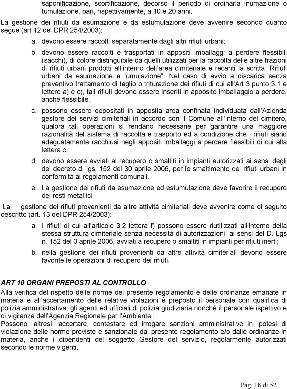 devono essere raccolti e trasportati in appositi imballaggi a perdere flessibili (sacchi), di colore distinguibile da quelli utilizzati per la raccolta delle altre frazioni di rifiuti urbani prodotti