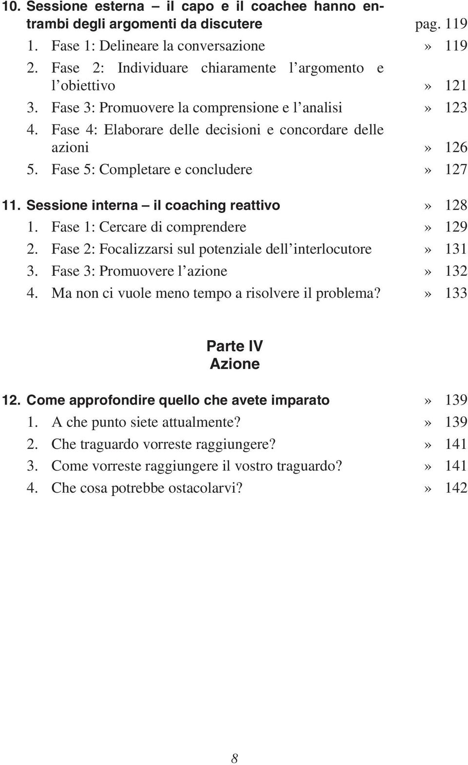 Fase 5: Completare e concludere» 127 11. Sessione interna il coaching reattivo» 128 1. Fase 1: Cercare di comprendere» 129 2. Fase 2: Focalizzarsi sul potenziale dell interlocutore» 131 3.