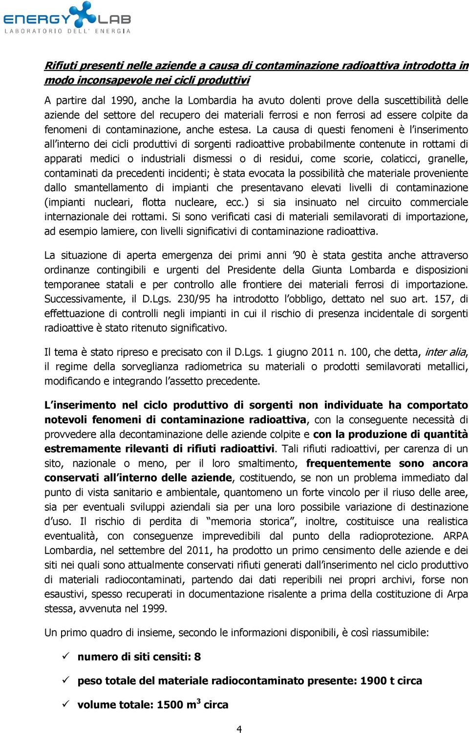 La causa di questi fenomeni è l inserimento all interno dei cicli produttivi di sorgenti radioattive probabilmente contenute in rottami di apparati medici o industriali dismessi o di residui, come