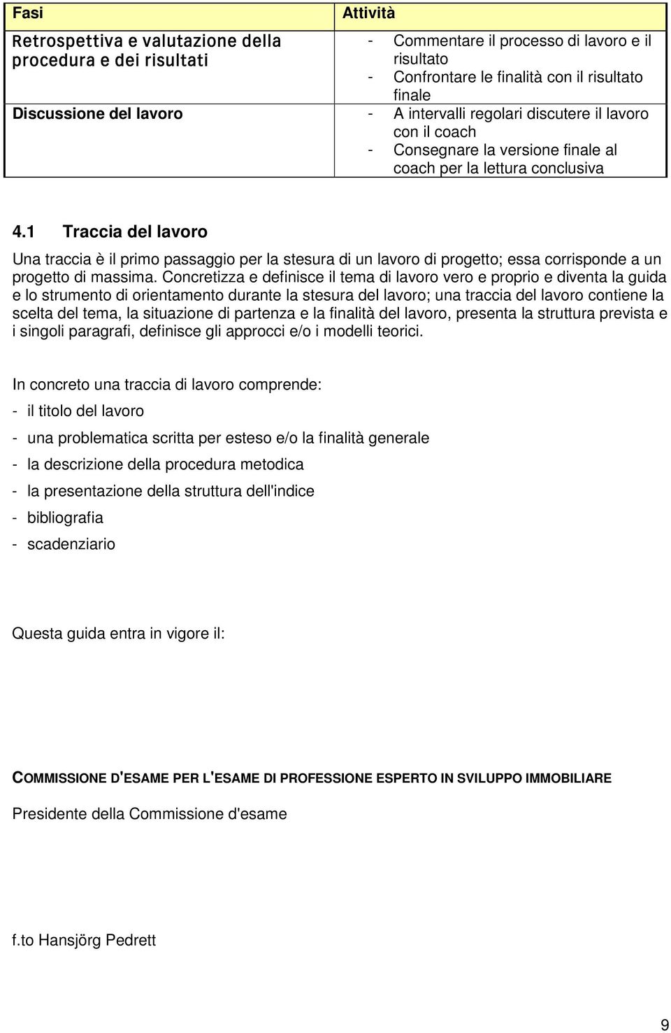 1 Traccia del lavoro Una traccia è il primo passaggio per la stesura di un lavoro di progetto; essa corrisponde a un progetto di massima.