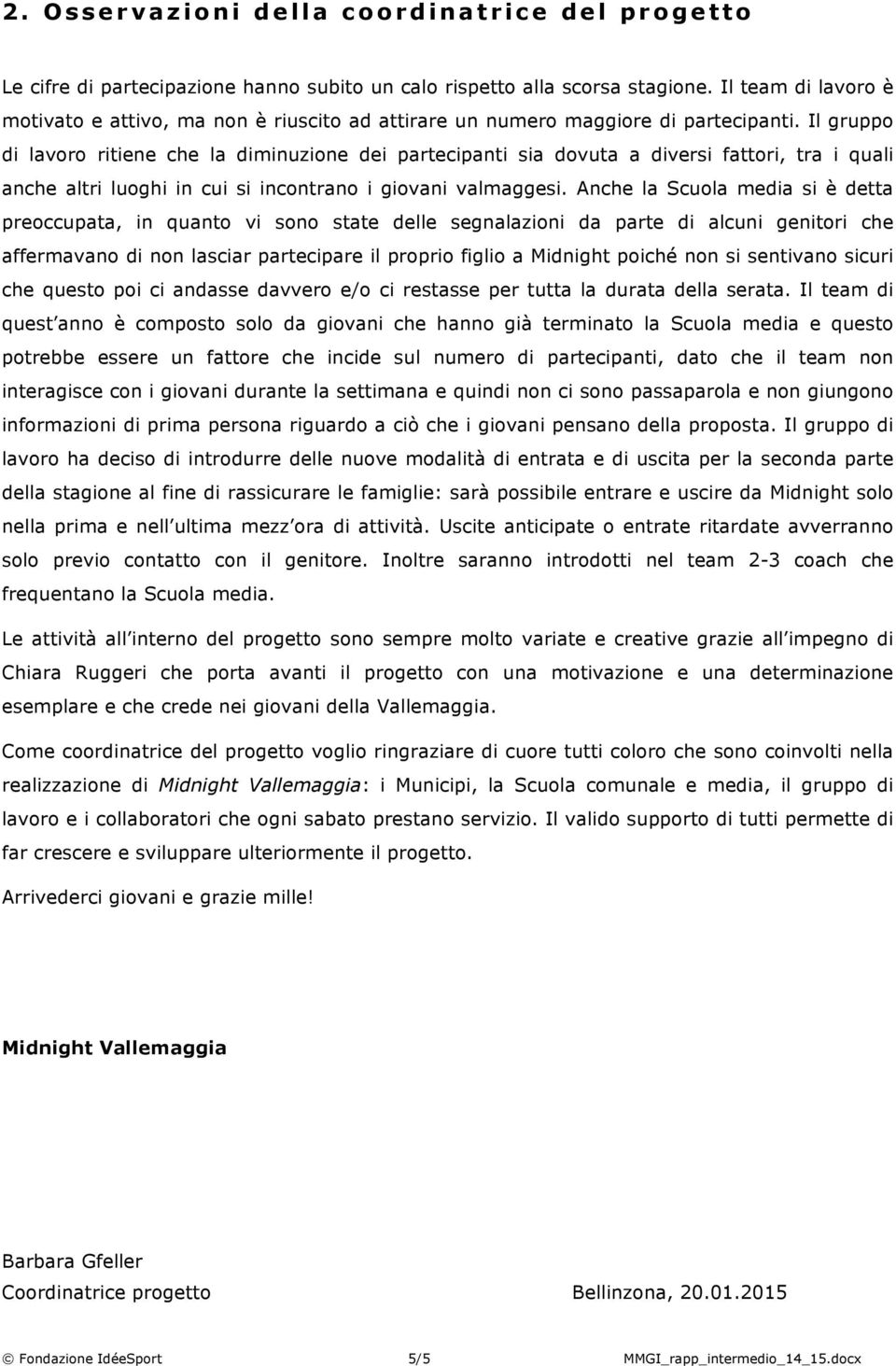 Il gruppo di lavoro ritiene che la diminuzione dei partecipanti sia dovuta a diversi fattori, tra i quali anche altri luoghi in cui si incontrano i giovani valmaggesi.