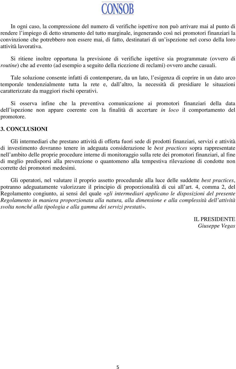 Si ritiene inoltre opportuna la previsione di verifiche ispettive sia programmate (ovvero di routine) che ad evento (ad esempio a seguito della ricezione di reclami) ovvero anche casuali.