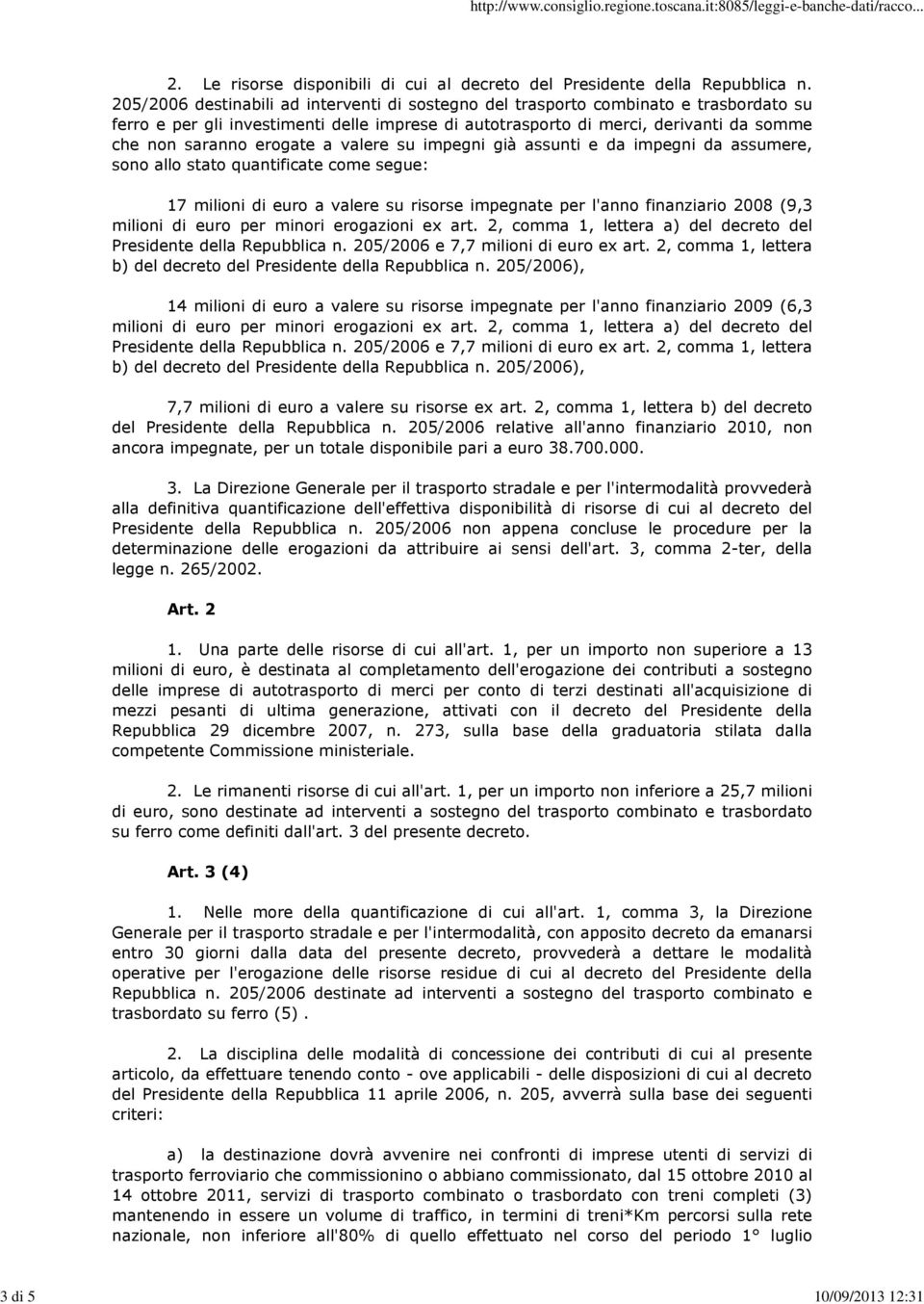 erogate a valere su impegni già assunti e da impegni da assumere, sono allo stato quantificate come segue: 17 milioni di euro a valere su risorse impegnate per l'anno finanziario 2008 (9,3 milioni di