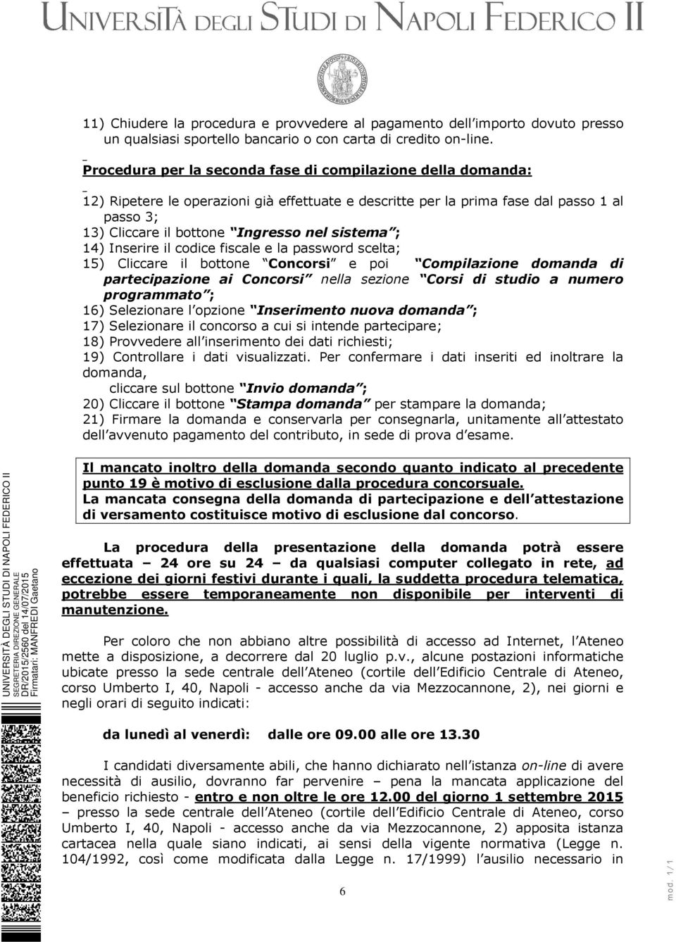 sistema ; 14) Inserire il codice fiscale e la password scelta; 15) Cliccare il bottone Concorsi e poi Compilazione domanda di partecipazione ai Concorsi nella sezione Corsi di studio a numero