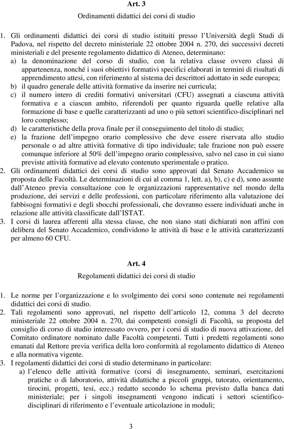 270, dei successivi decreti ministeriali e del presente regolamento didattico di Ateneo, determinano: a) la denominazione del corso di studio, con la relativa classe ovvero classi di appartenenza,