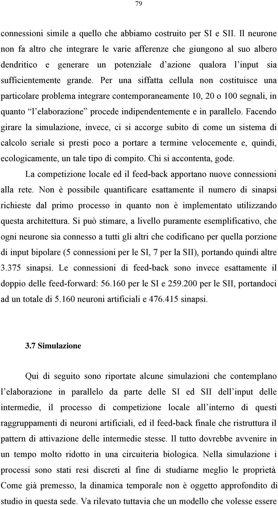 Per una siffatta cellula non costituisce una particolare problema integrare contemporaneamente 10, 20 o 100 segnali, in quanto l elaborazione procede indipendentemente e in parallelo.