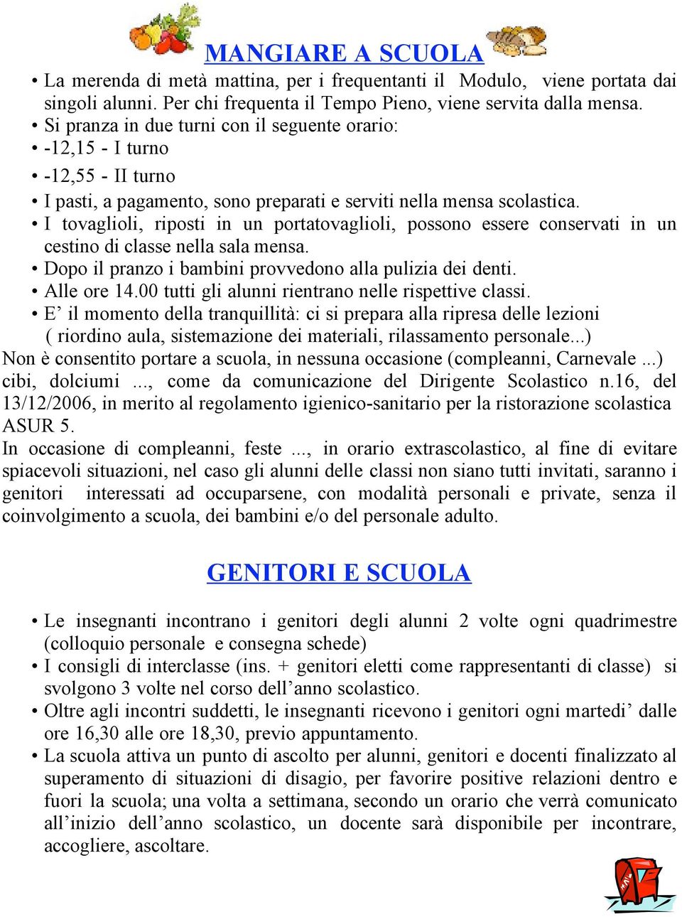 I tovaglioli, riposti in un portatovaglioli, possono essere conservati in un cestino di classe nella sala mensa. Dopo il pranzo i bambini provvedono alla pulizia dei denti. Alle ore 14.