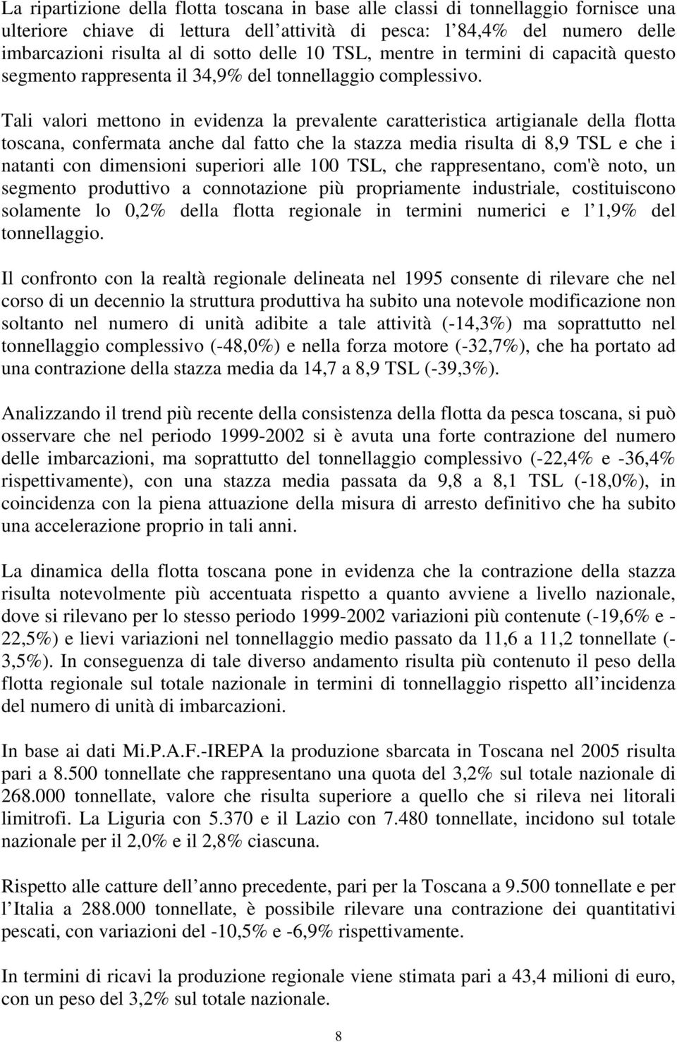 Tali valori mettono in evidenza la prevalente caratteristica artigianale della flotta toscana, confermata anche dal fatto che la stazza media risulta di 8,9 TSL e che i natanti con dimensioni