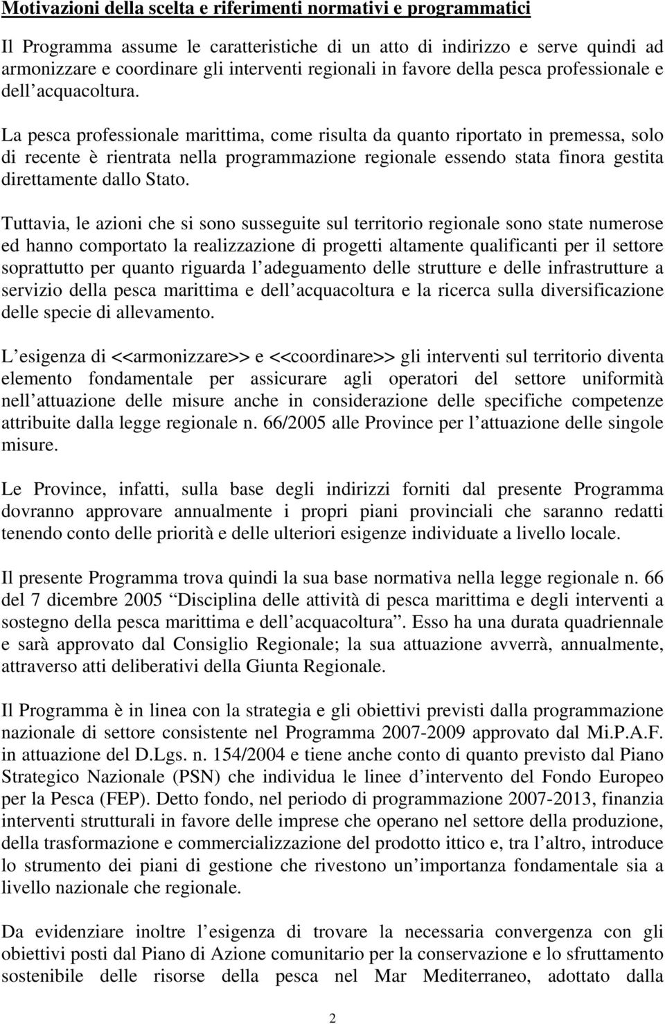 La pesca professionale marittima, come risulta da quanto riportato in premessa, solo di recente è rientrata nella programmazione regionale essendo stata finora gestita direttamente dallo Stato.