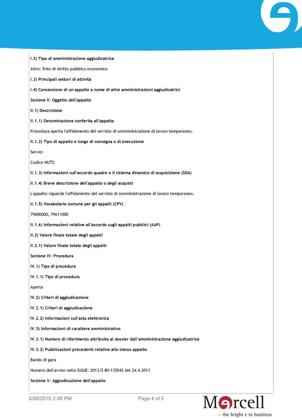 Descrizione II.1.1) Denominazione conferita all'appalto Procedura aperta l'affidamento del servizio di somministrazione di lavoro temporaneo. II.1.2) Tipo di appalto e luogo di consegna o di esecuzione Servizi Codice NUTS II.