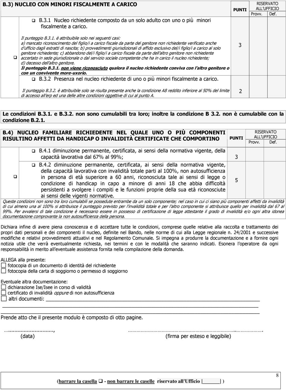 è attribuibile solo nei seguenti casi: a) mancato riconoscimento del figlio/i a carico fiscale da parte del genitore non richiedente verificato anche d ufficio dagli estratti di nascita; b)