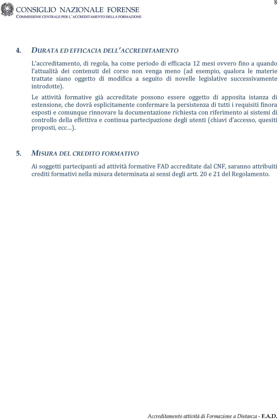 Le attività formative già accreditate possono essere oggetto di apposita istanza di estensione, che dovrà esplicitamente confermare la persistenza di tutti i requisiti finora esposti e comunque