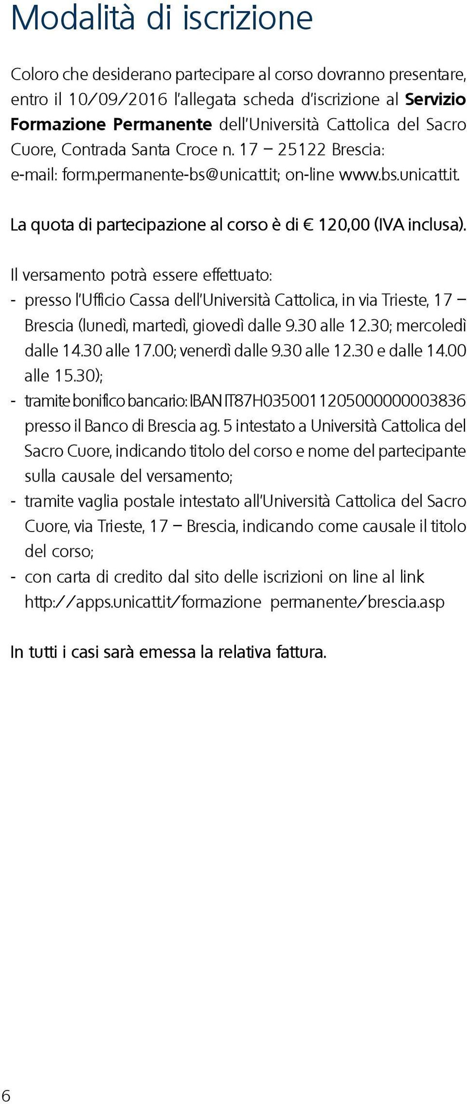 Il versamento potrà essere effettuato: - presso l Ufficio Cassa dell Università Cattolica, in via Trieste, 17 Brescia (lunedì, martedì, giovedì dalle 9.30 alle 12.30; mercoledì dalle 14.30 alle 17.