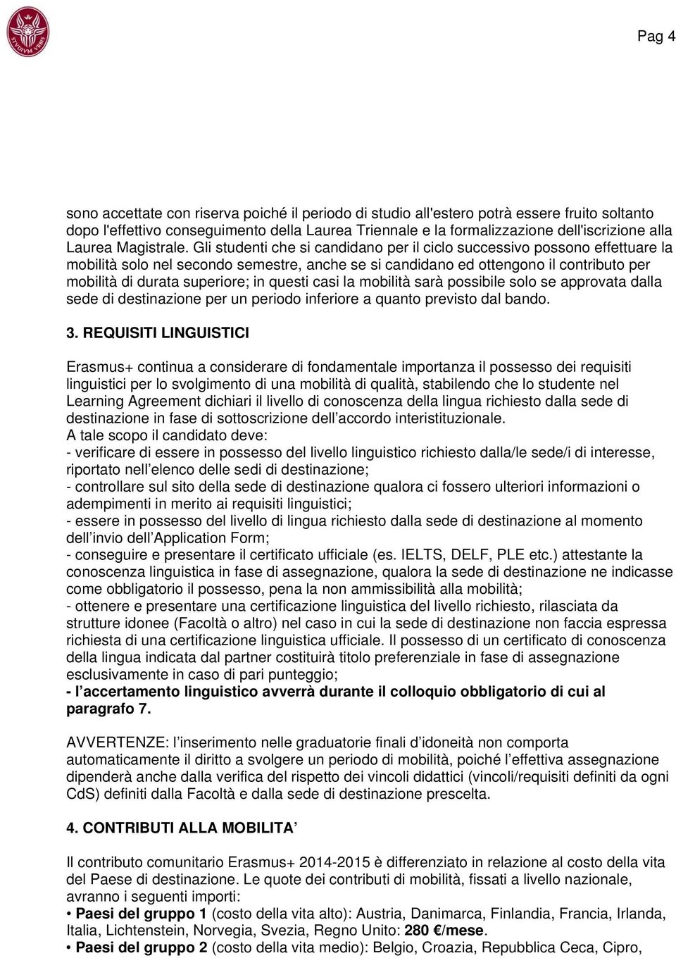 Gli studenti che si candidano per il ciclo successivo possono effettuare la mobilità solo nel secondo semestre, anche se si candidano ed ottengono il contributo per mobilità di durata superiore; in