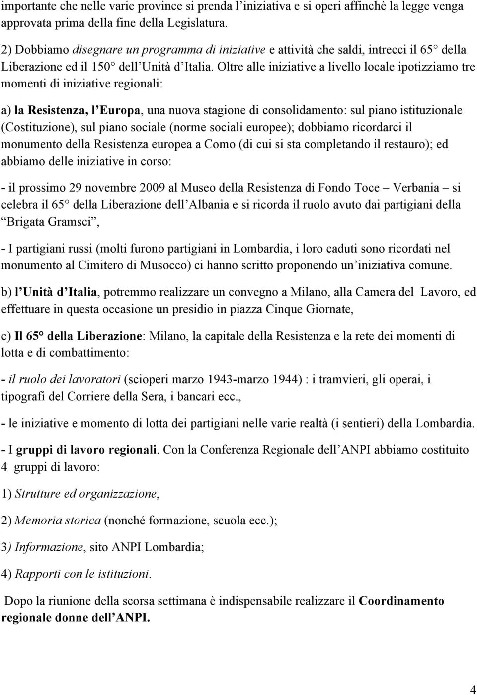 Oltre alle iniziative a livello locale ipotizziamo tre momenti di iniziative regionali: a) la Resistenza, l Europa, una nuova stagione di consolidamento: sul piano istituzionale (Costituzione), sul