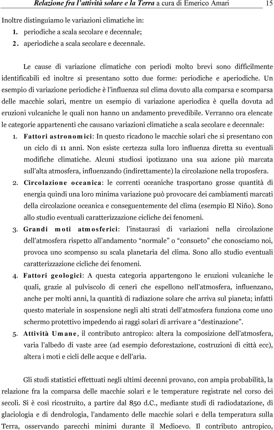 Le cause di variazione climatiche con periodi molto brevi sono difficilmente identificabili ed inoltre si presentano sotto due forme: periodiche e aperiodiche.