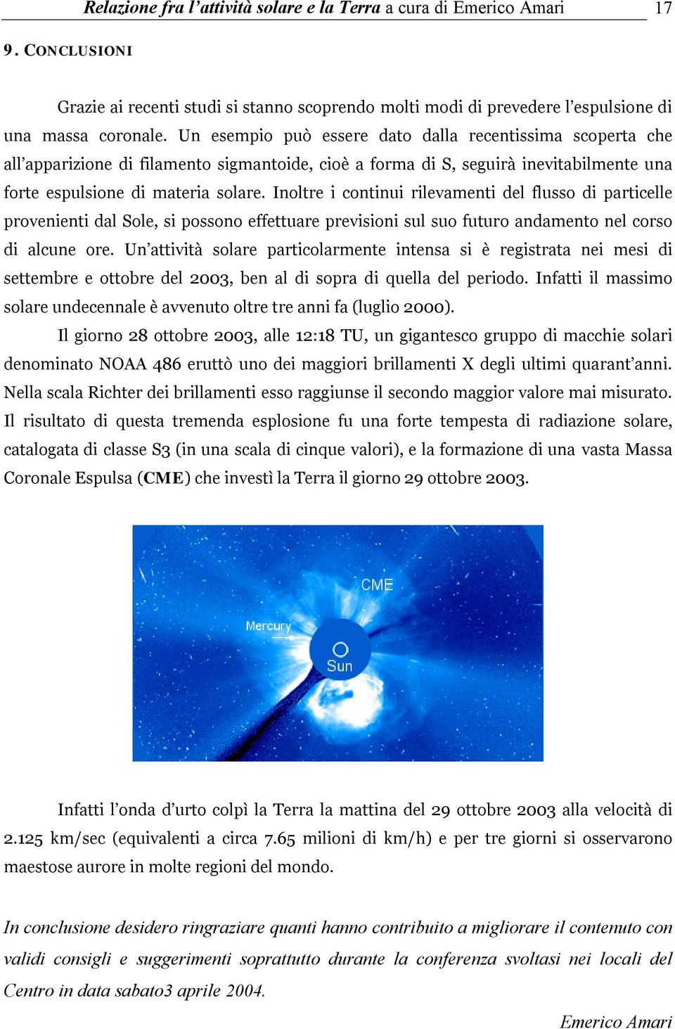 Inoltre i continui rilevamenti del flusso di particelle provenienti dal Sole, si possono effettuare previsioni sul suo futuro andamento nel corso di alcune ore.