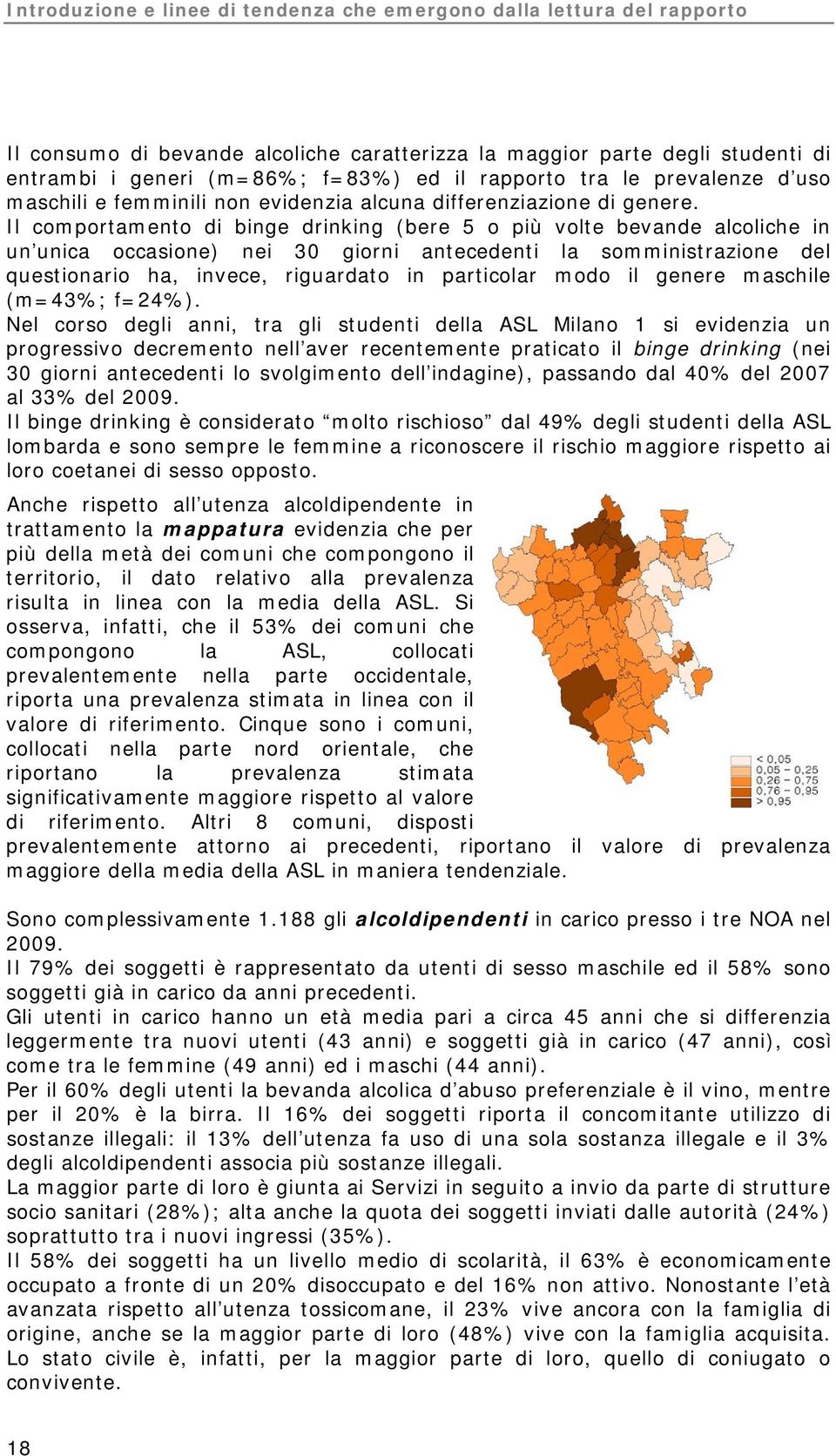 Il comportamento di binge drinking (bere 5 o più volte bevande alcoliche in un unica occasione) nei 3 giorni antecedenti la somministrazione del questionario ha, invece, riguardato in particolar modo