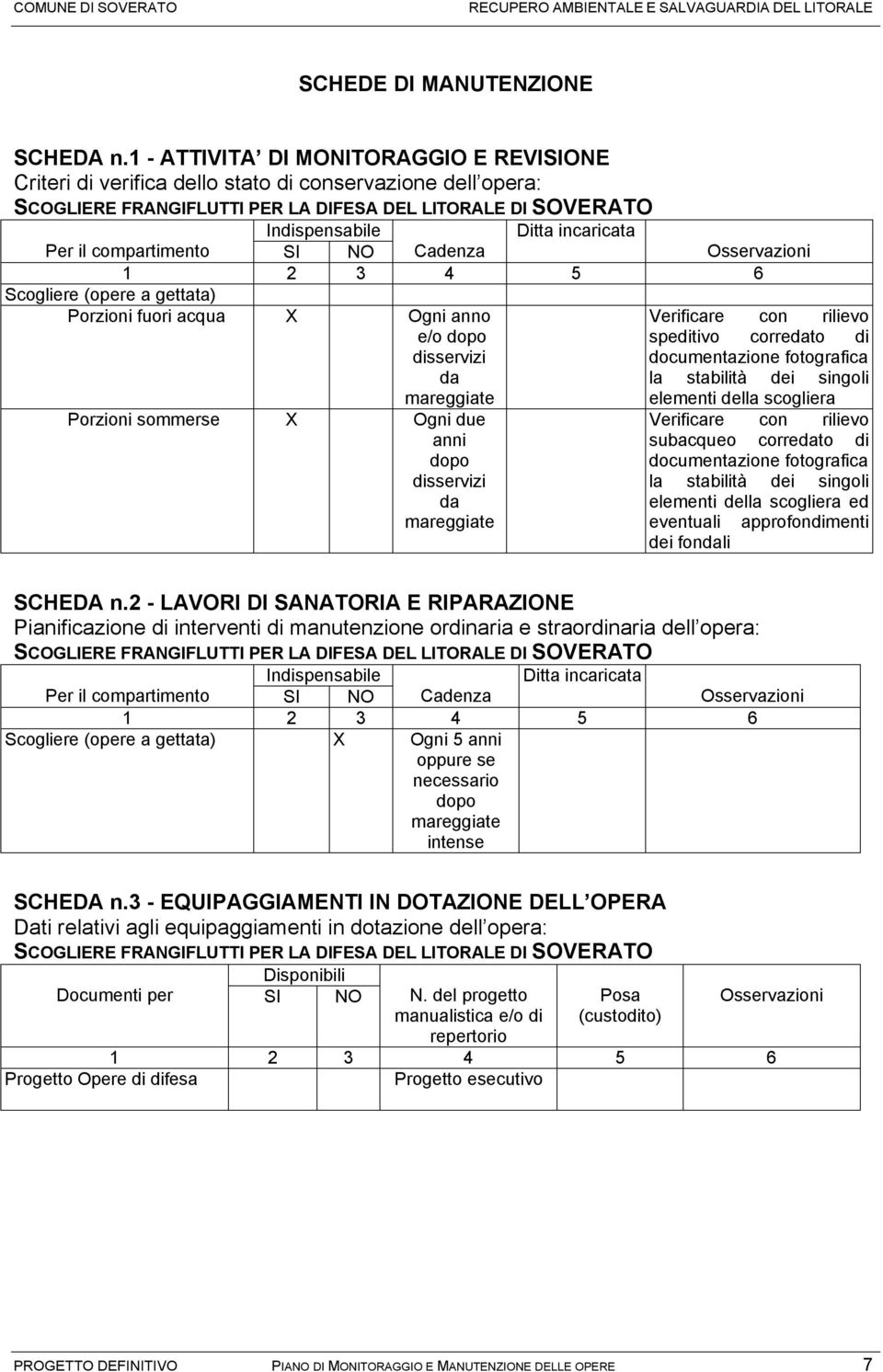 il compartimento SI NO Cadenza Osservazioni 1 2 3 4 5 6 Scogliere (opere a gettata) Porzioni fuori acqua X Ogni anno Verificare con rilievo e/o dopo speditivo corredato di disservizi documentazione