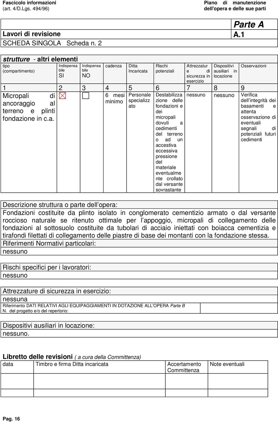 locazione Osservazioni 1 2 3 4 5 6 7 8 9 Micropali di 6 mesi Personale Destabilizza nessuno nessuno Verifica ancoraggio al minimo specializz zione delle ato fondazioni e terreno e plinti dei