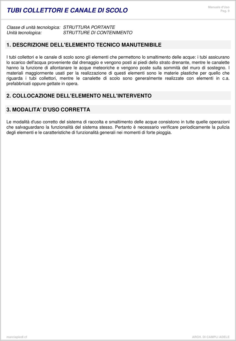 dal drenaggio e vengono posti ai piedi dello strato drenante, mentre le canalette hanno la funzione di allontanare le acque meteoriche e vengono poste sulla sommità del muro di sostegno.