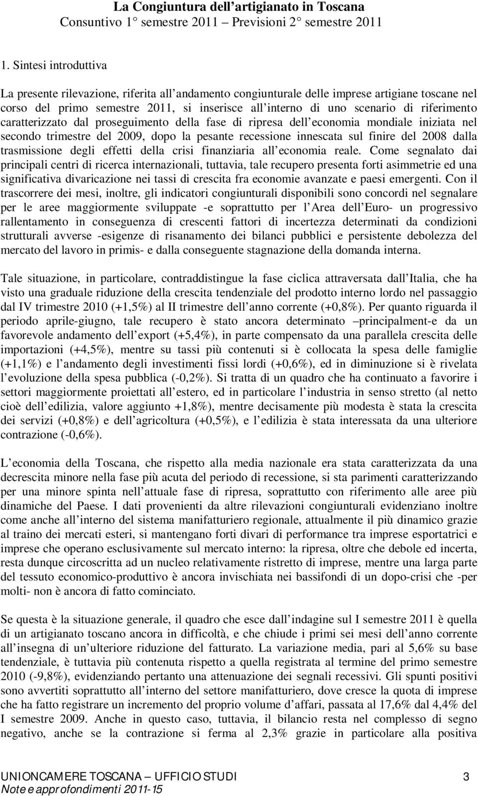 riferimento caratterizzato dal proseguimento della fase di ripresa dell economia mondiale iniziata nel secondo trimestre del 2009, dopo la pesante recessione innescata sul finire del 2008 dalla