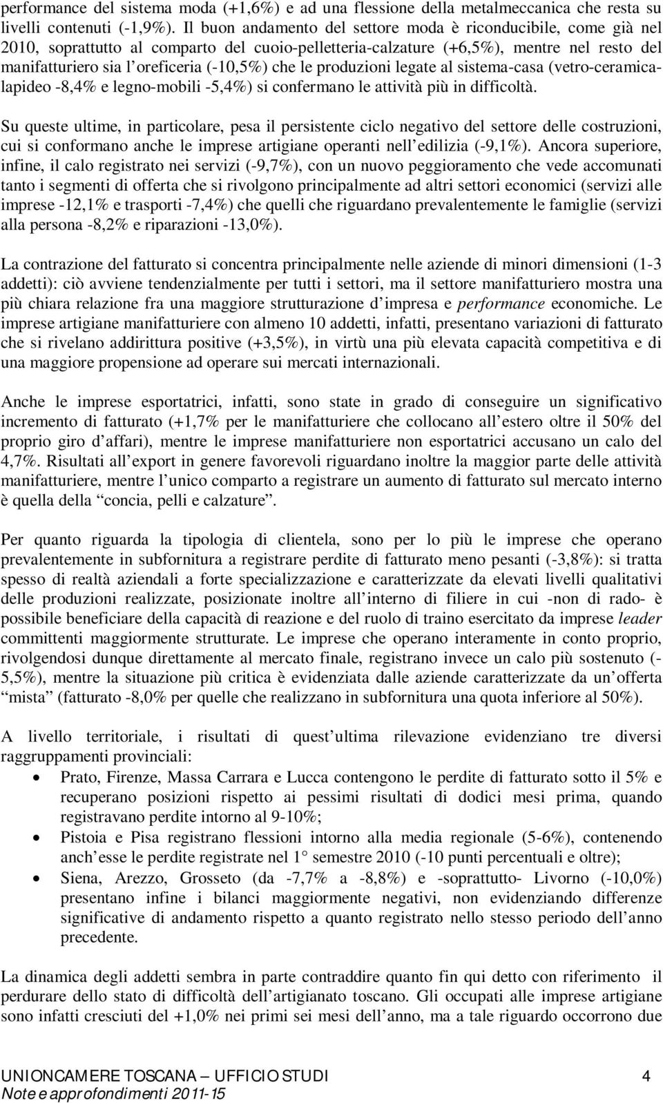 che le produzioni legate al sistema-casa (vetro-ceramicalapideo -8,4% e legno-mobili -5,4%) si confermano le attività più in difficoltà.