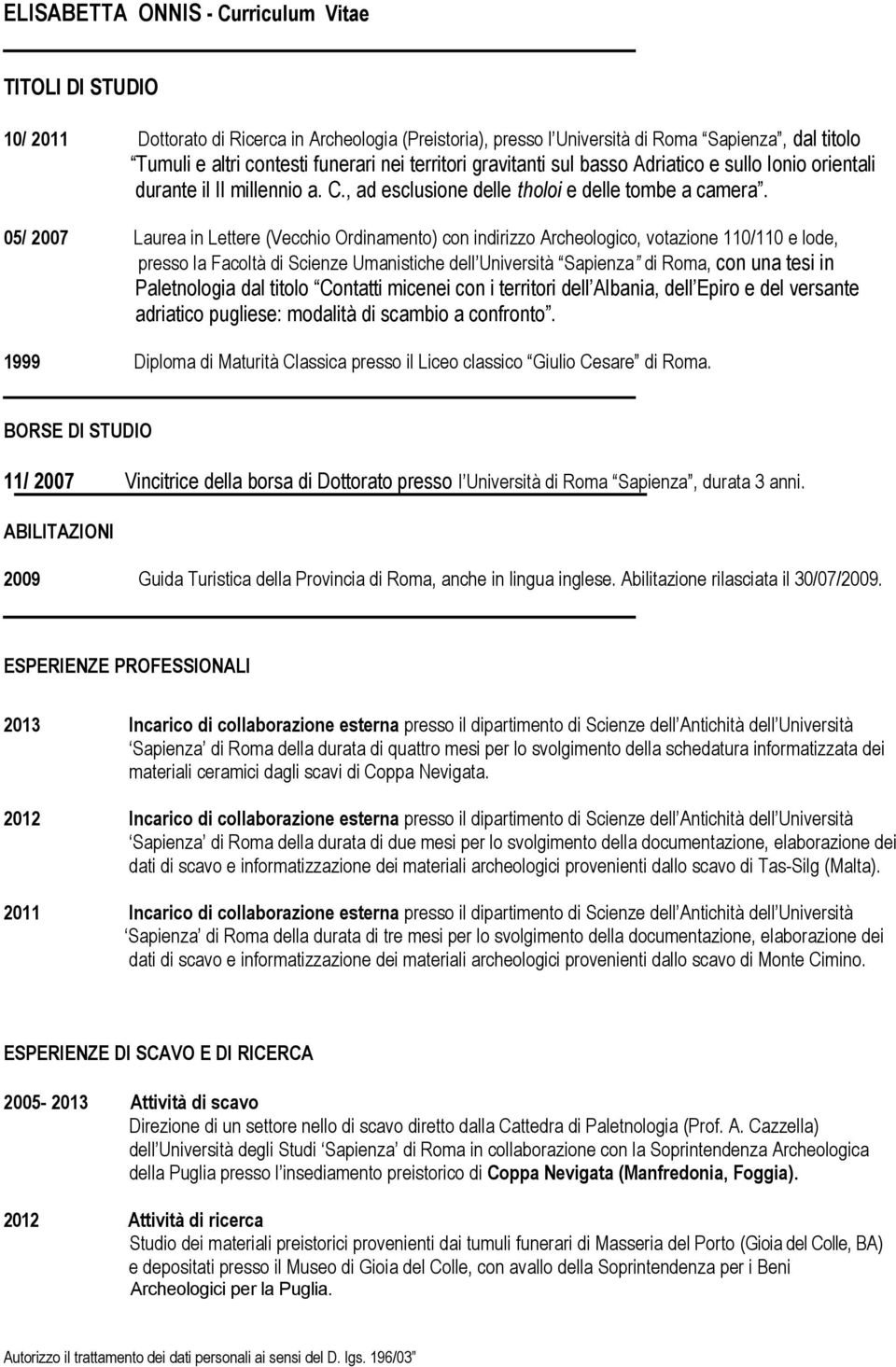 05/ 2007 Laurea in Lettere (Vecchio Ordinamento) con indirizzo Archeologico, votazione 110/110 e lode, presso la Facoltà di Scienze Umanistiche dell Università Sapienza di Roma, con una tesi in