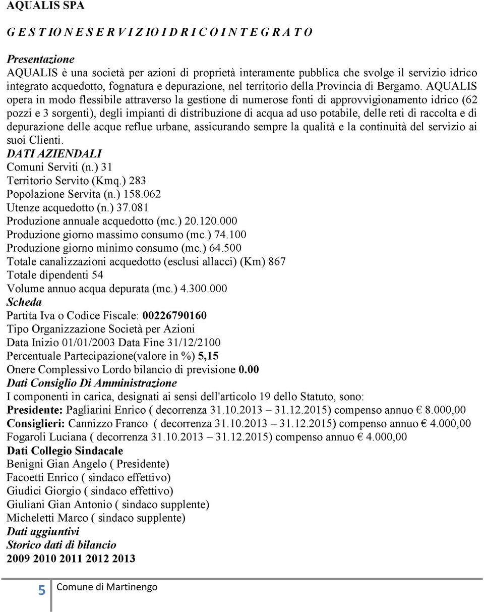 AQUALIS opera in modo flessibile attraverso la gestione di numerose fonti di approvvigionamento idrico (62 pozzi e 3 sorgenti), degli impianti di distribuzione di acqua ad uso potabile, delle reti di