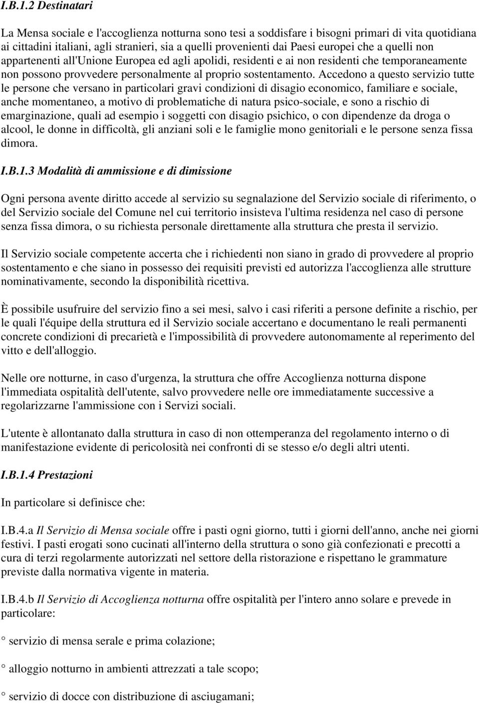 che a quelli non appartenenti all'unione Europea ed agli apolidi, residenti e ai non residenti che temporaneamente non possono provvedere personalmente al proprio sostentamento.