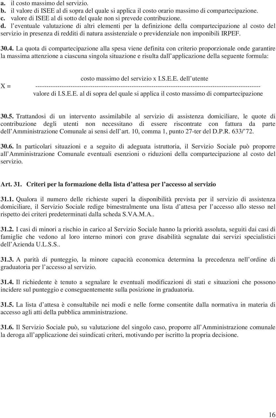 La quota di compartecipazione alla spesa viene definita con criterio proporzionale onde garantire la massima attenzione a ciascuna singola situazione e risulta dall applicazione della seguente