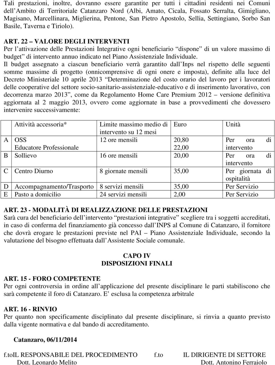 22 VALORE DEGLI INTERVENTI Per l attivazione delle Prestazioni Integrative ogni beneficiario dispone di un valore massimo di budget di intervento annuo indicato nel Piano Assistenziale Individuale.