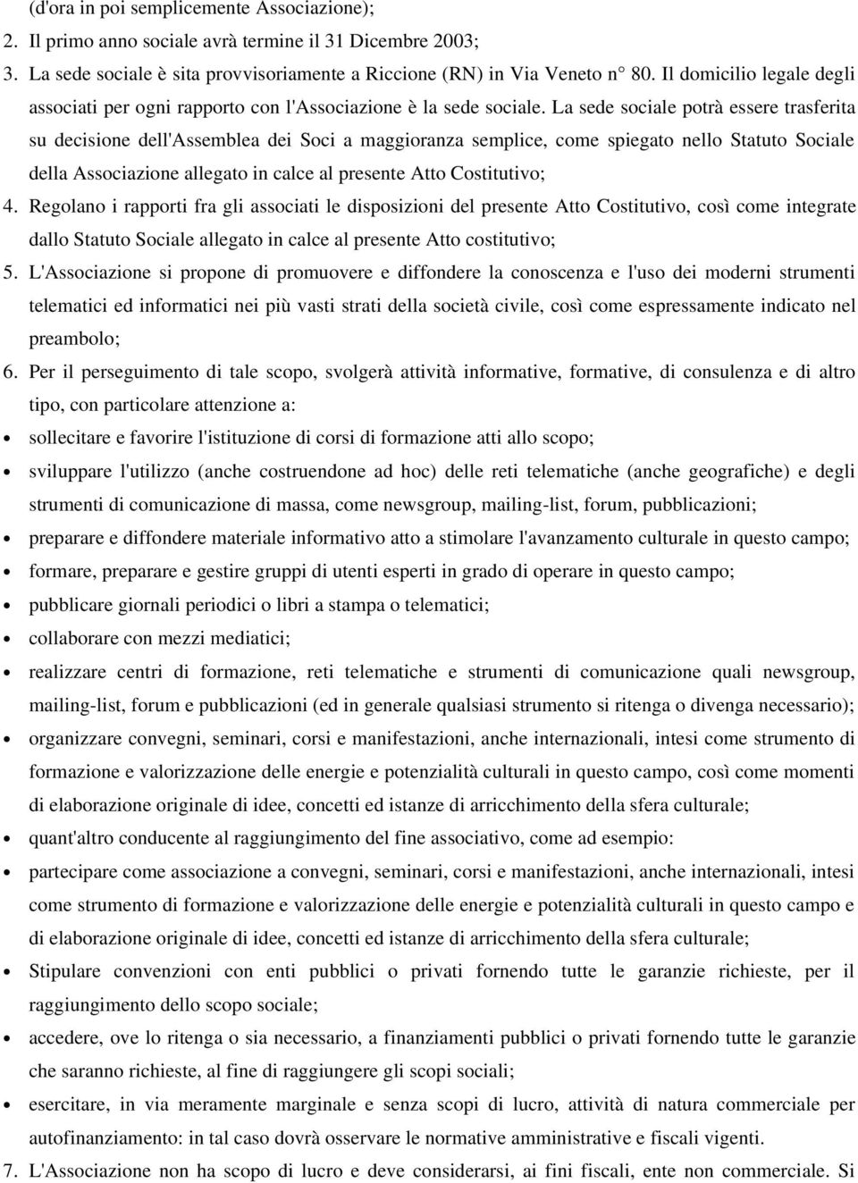 La sede sociale potrà essere trasferita su decisione dell'assemblea dei Soci a maggioranza semplice, come spiegato nello Statuto Sociale della Associazione allegato in calce al presente Atto