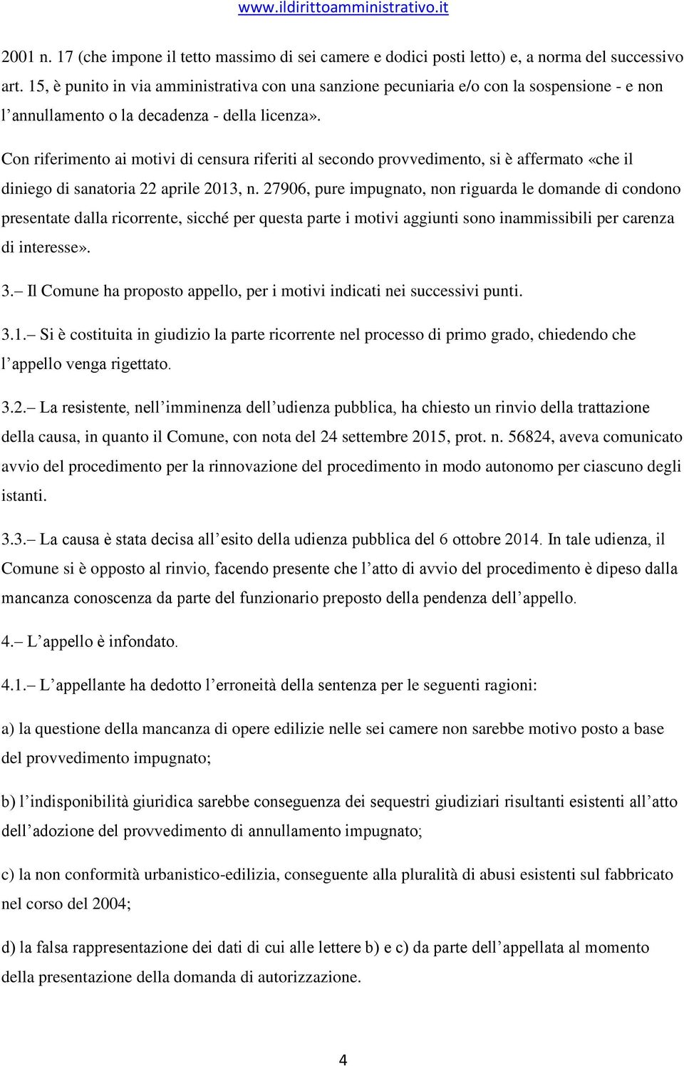 Con riferimento ai motivi di censura riferiti al secondo provvedimento, si è affermato «che il diniego di sanatoria 22 aprile 2013, n.