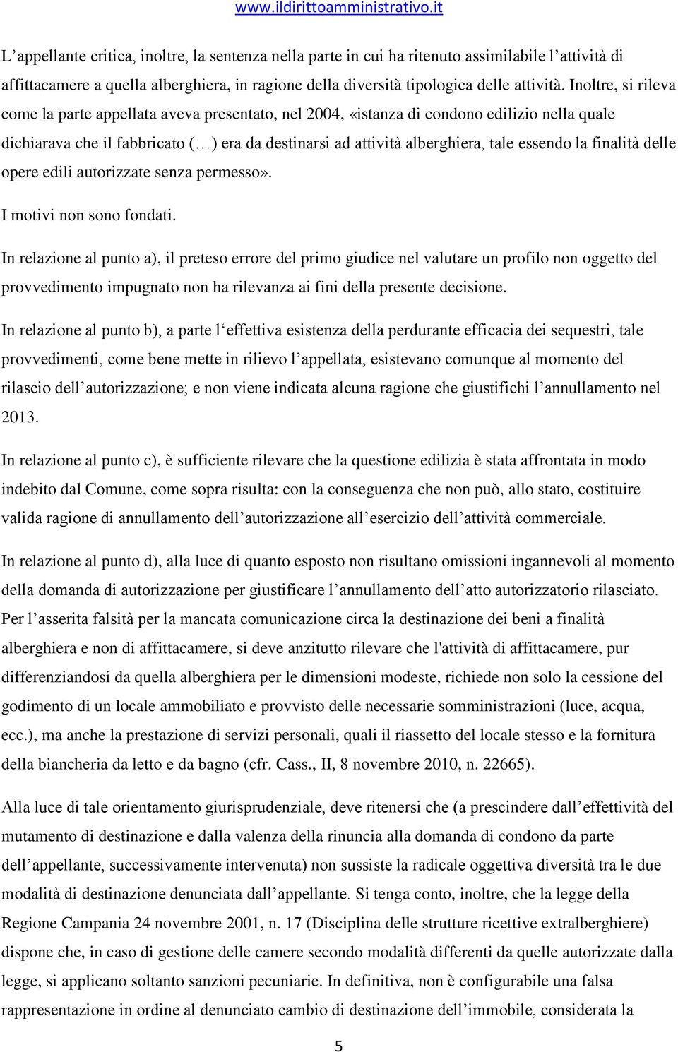 essendo la finalità delle opere edili autorizzate senza permesso». I motivi non sono fondati.