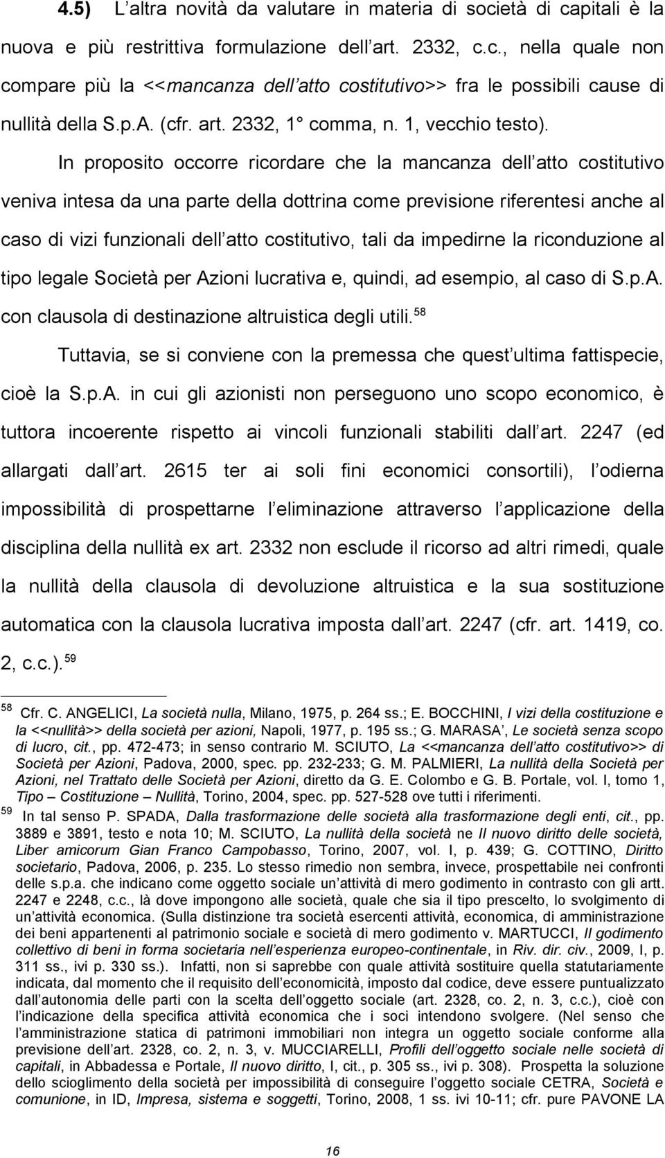 In proposito occorre ricordare che la mancanza dell atto costitutivo veniva intesa da una parte della dottrina come previsione riferentesi anche al caso di vizi funzionali dell atto costitutivo, tali