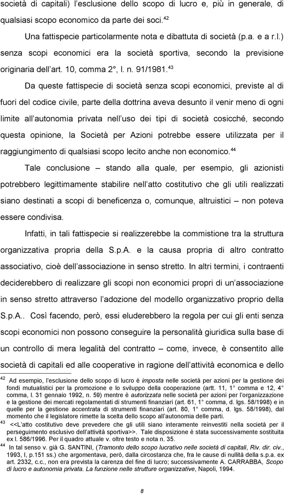 43 Da queste fattispecie di società senza scopi economici, previste al di fuori del codice civile, parte della dottrina aveva desunto il venir meno di ogni limite all autonomia privata nell uso dei