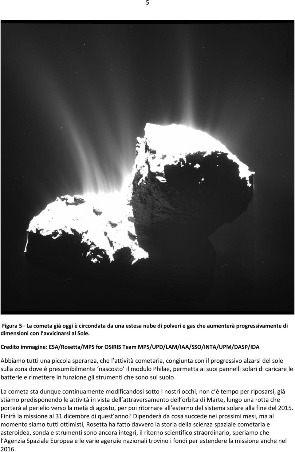 sulla zona dove è presumibilmente nascosto il modulo Philae, permetta ai suoi pannelli solari di caricare le batterie e rimettere in funzione gli strumenti che sono sul suolo.