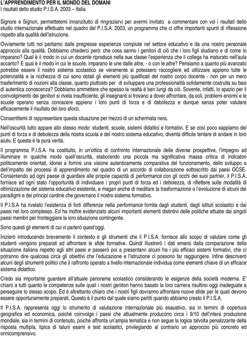 Ovviamente tutti noi partiamo dalle pregresse esperienze compiute nel settore educativo e da una nostro personale approccio alla qualità.