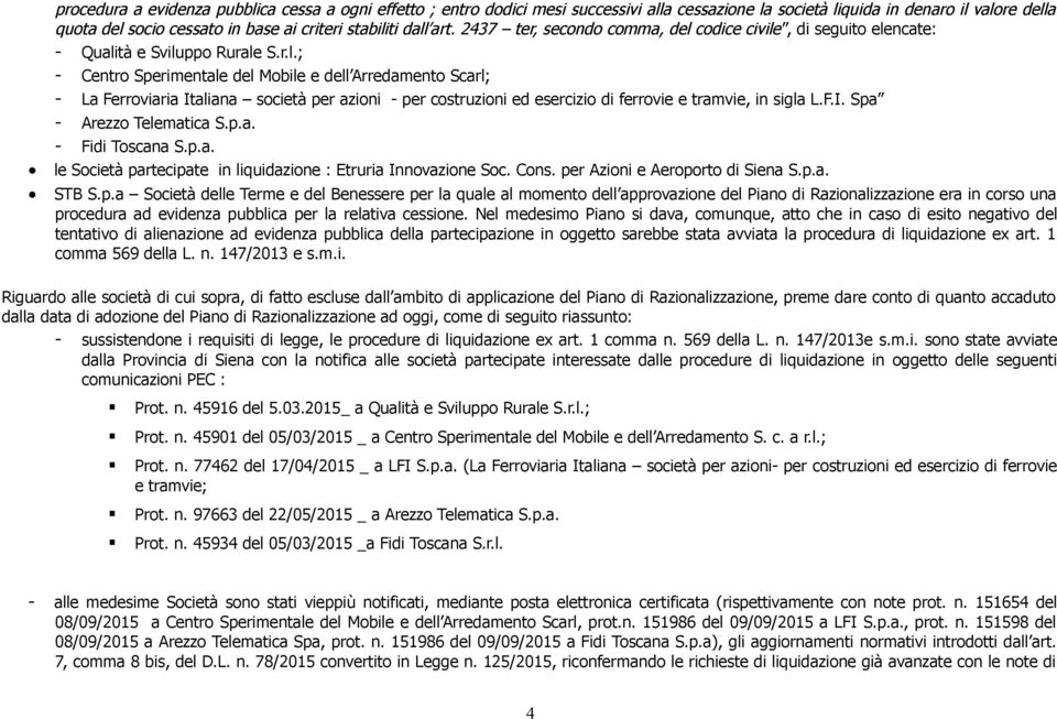 F.I. Spa - Arezzo Telematica S.p.a. - Fidi Toscana S.p.a. le Società partecipate in liquidazione : Etruria Innovazione Soc. Cons. per Azioni e Aeroporto di Siena S.p.a. STB S.p.a Società delle Terme e del Benessere per la quale al momento dell approvazione del Piano di Razionalizzazione era in corso una procedura ad evidenza pubblica per la relativa cessione.