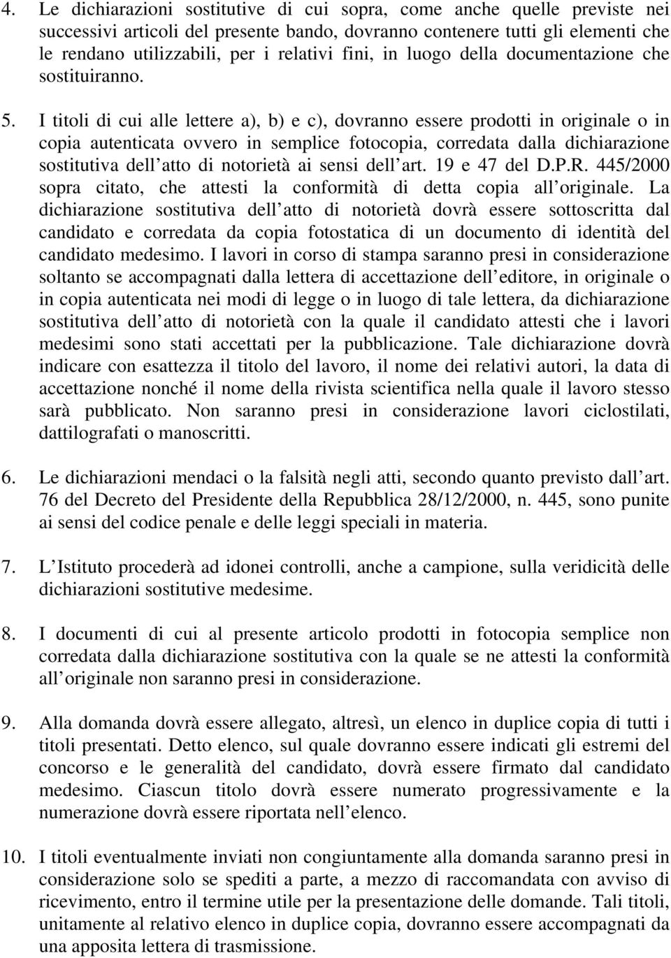 I titoli di cui alle lettere a), b) e c), dovranno essere prodotti in originale o in copia autenticata ovvero in semplice fotocopia, corredata dalla dichiarazione sostitutiva dell atto di notorietà