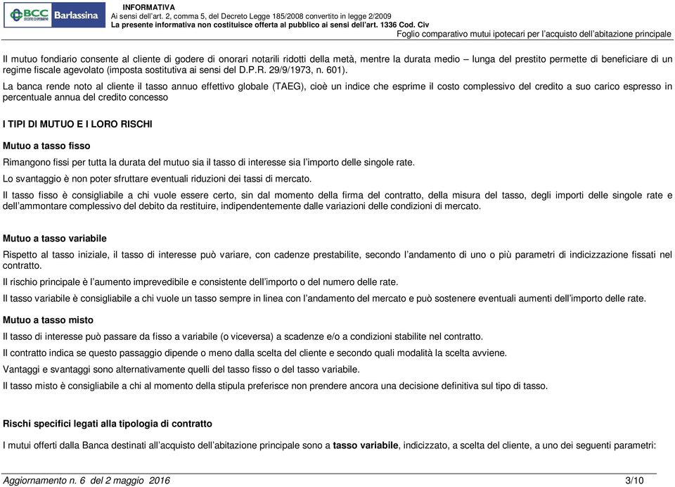 La banca rende noto al cliente il tasso annuo effettivo globale (TAEG), cioè un indice che esprime il costo complessivo del credito a suo carico espresso in percentuale annua del credito concesso I