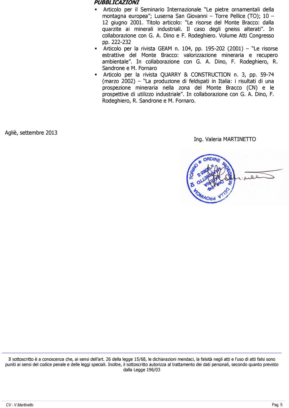 222-232 Articolo per la rivista GEAM n. 104, pp. 195-202 (2001) Le risorse estrattive del Monte Bracco: valorizzazione mineraria e recupero ambientale. In collaborazione con G. A. Dino, F.