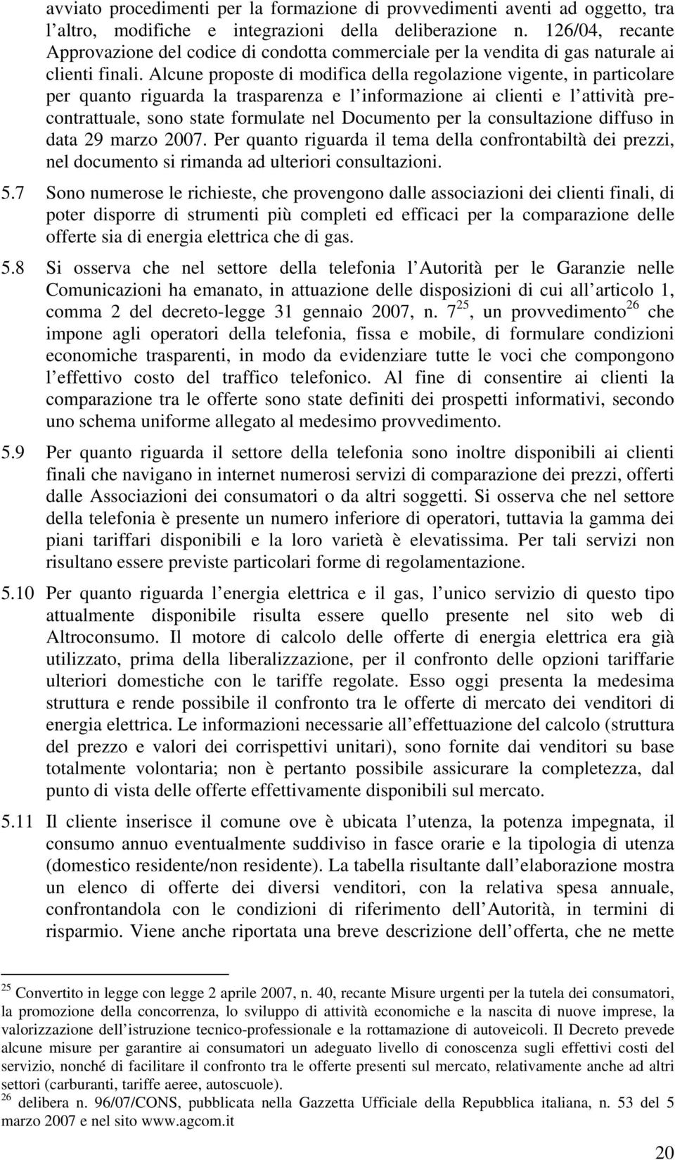 Alcune proposte di modifica della regolazione vigente, in particolare per quanto riguarda la trasparenza e l informazione ai clienti e l attività precontrattuale, sono state formulate nel Documento