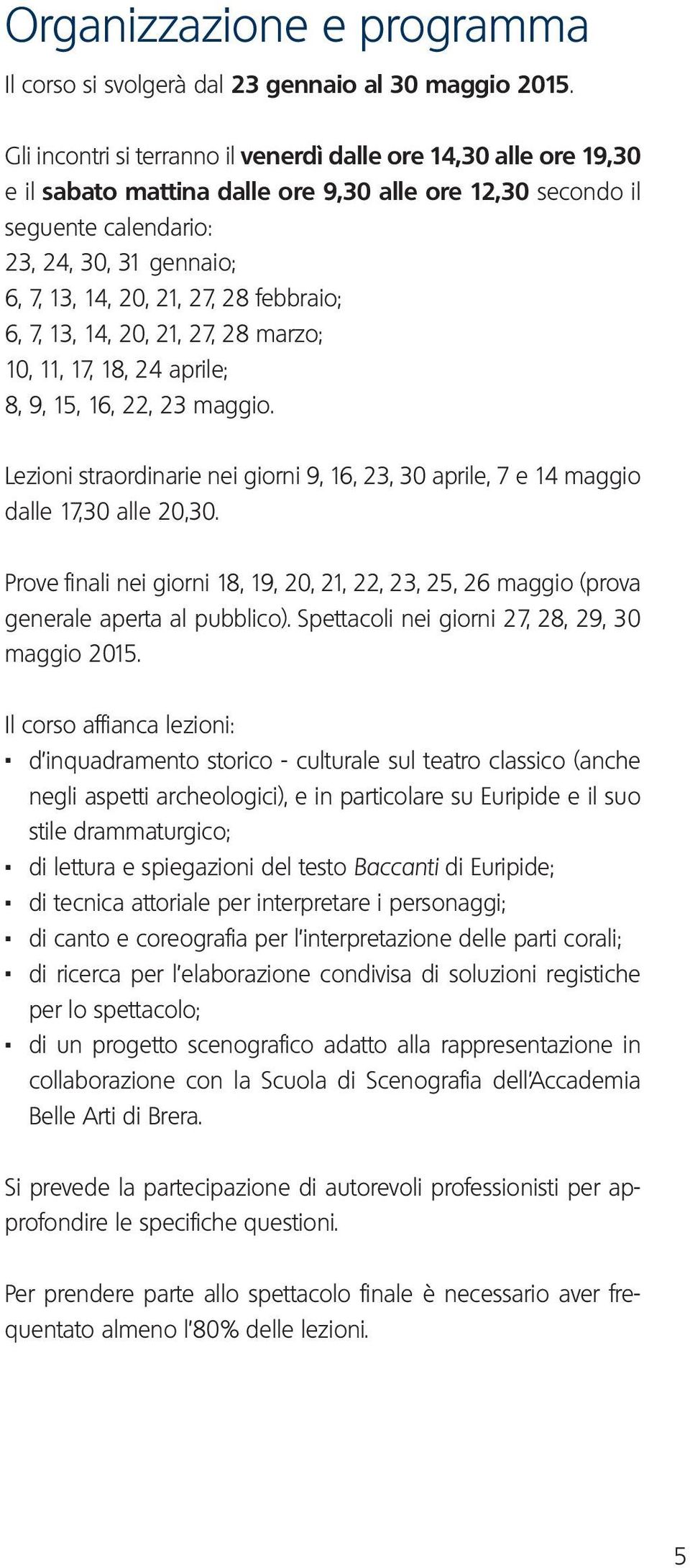 28 febbraio; 6, 7, 13, 14, 20, 21, 27, 28 marzo; 10, 11, 17, 18, 24 aprile; 8, 9, 15, 16, 22, 23 maggio. Lezioni straordinarie nei giorni 9, 16, 23, 30 aprile, 7 e 14 maggio dalle 17,30 alle 20,30.