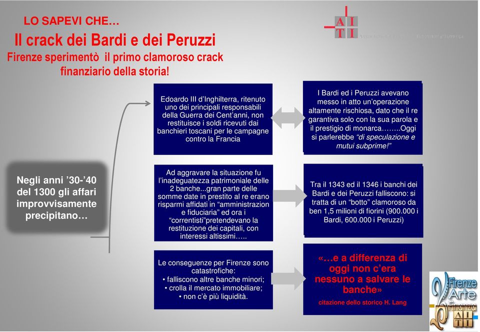 Peruzzi avevano messo in atto un operazione altamente rischiosa, dato che il re garantiva solo con la sua parola e il prestigio di monarca..oggi si parlerebbe di speculazione e mutui subprime!