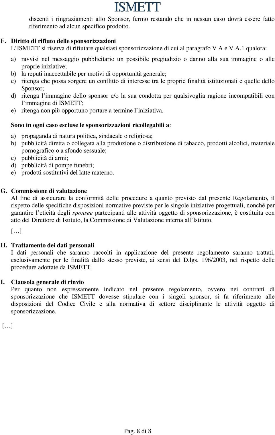 1 qualora: a) ravvisi nel messaggio pubblicitario un possibile pregiudizio o danno alla sua immagine o alle proprie iniziative; b) la reputi inaccettabile per motivi di opportunità generale; c)