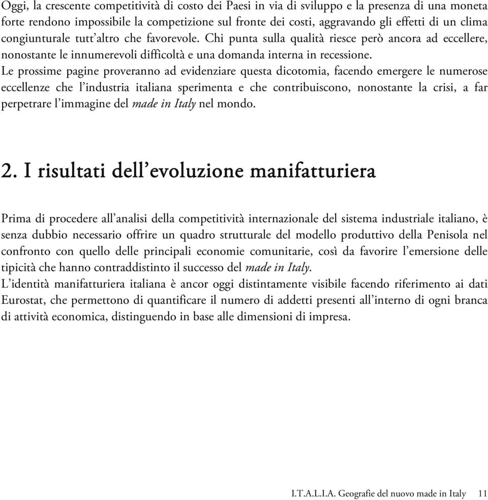 Le prossime pagine proveranno ad evidenziare questa dicotomia, facendo emergere le numerose eccellenze che l industria italiana sperimenta e che contribuiscono, nonostante la crisi, a far perpetrare